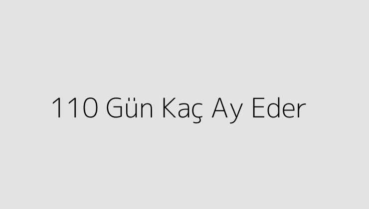 110 Gün Kaç Ay Eder?