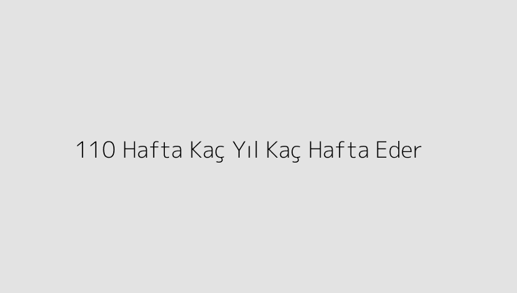 110 Hafta Kaç Yıl Kaç Hafta Eder?