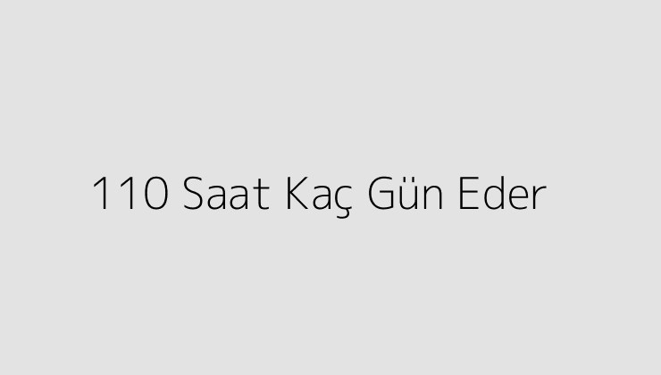 110 Saat Kaç Gün Eder?