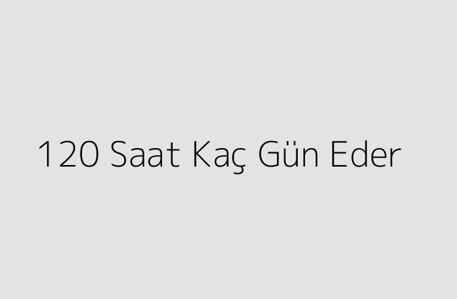 120 Saat Kaç Gün Eder?