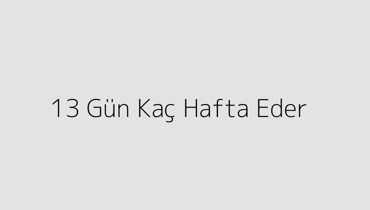 13 Gün Kaç Hafta Eder?