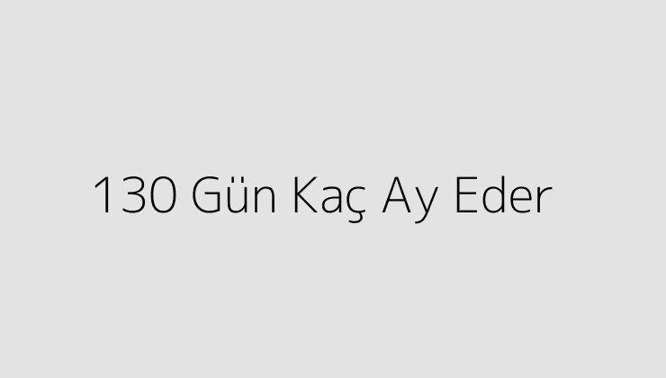 130 Gün Kaç Ay Eder?