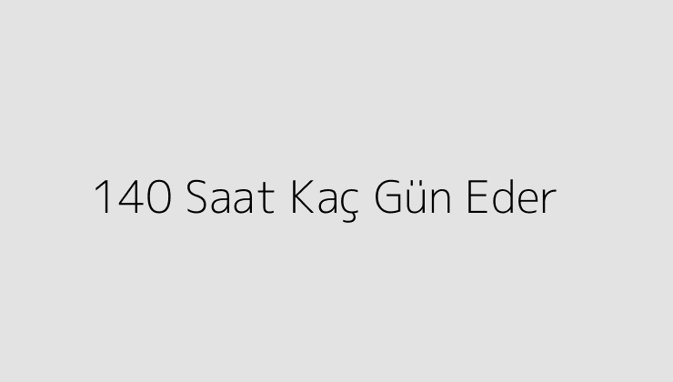 140 Saat Kaç Gün Eder?