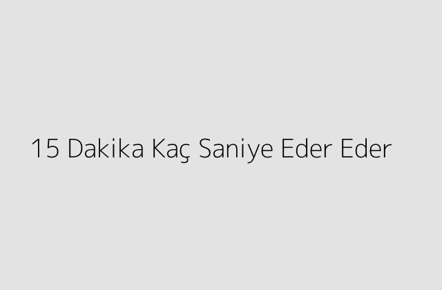 15 Dakika Kaç Saniye Eder Eder?