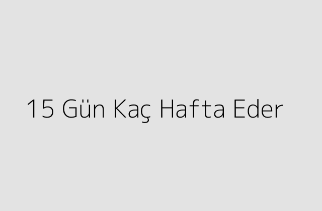 15 Gün Kaç Hafta Eder?