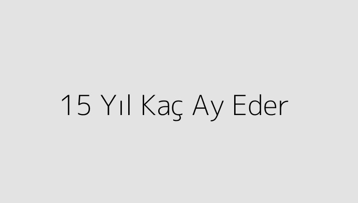 15 Yıl Kaç Ay Eder?