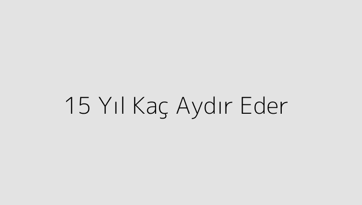 15 Yıl Kaç Aydır Eder?