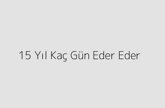 15 Yıl Kaç Gün Eder Eder?