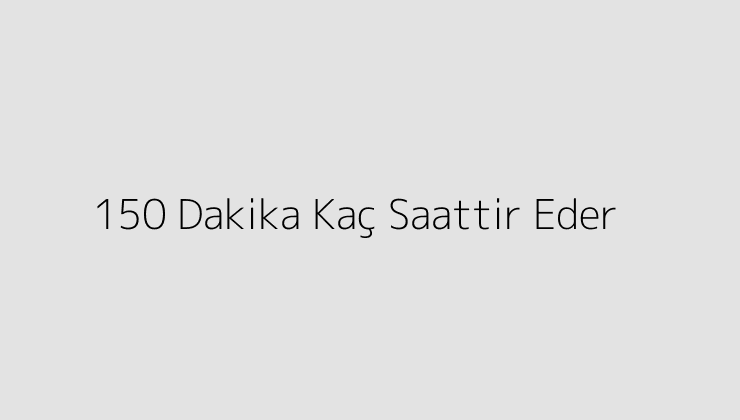 150 Dakika Kaç Saattir Eder?