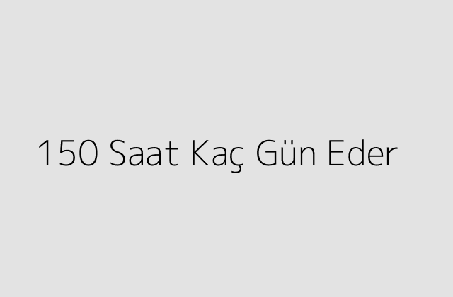 150 Saat Kaç Gün Eder?