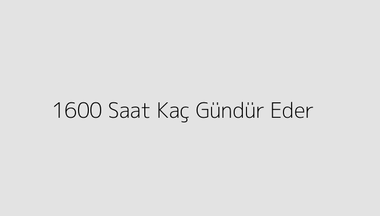 1600 Saat Kaç Gündür Eder?