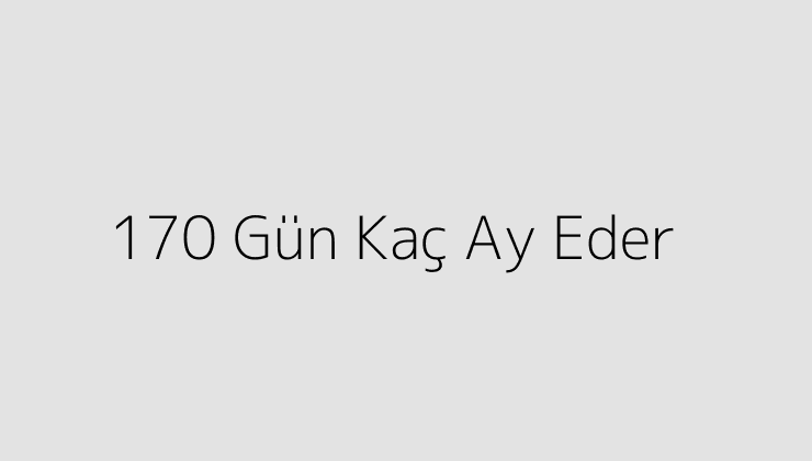 170 Gün Kaç Ay Eder?