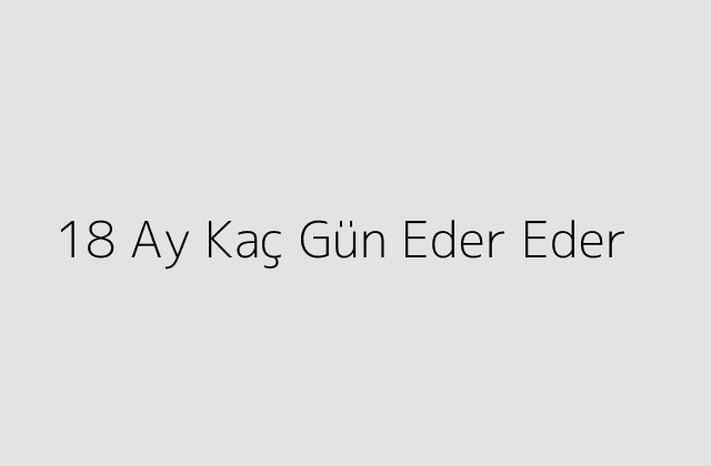 18 Ay Kac Gun Eder Eder.pngtext18 Ay Kac Gun Eder Eder