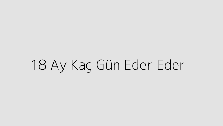 18 Ay Kaç Gün Eder Eder?