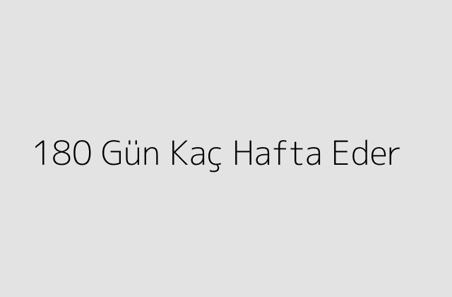 180 Gün Kaç Hafta Eder?