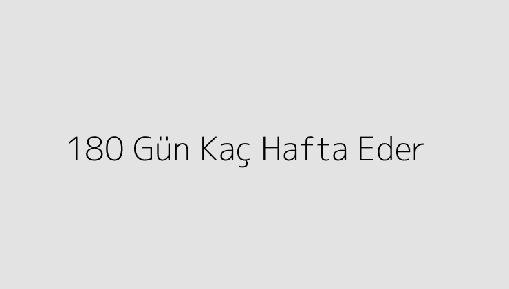 180 Gün Kaç Hafta Eder?