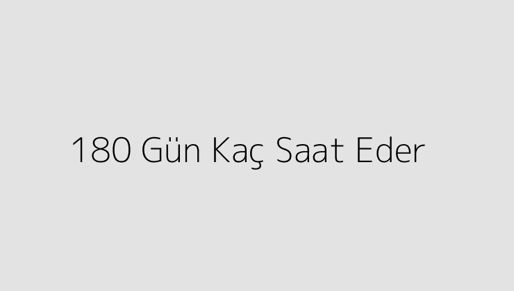 180 Gün Kaç Saat Eder?