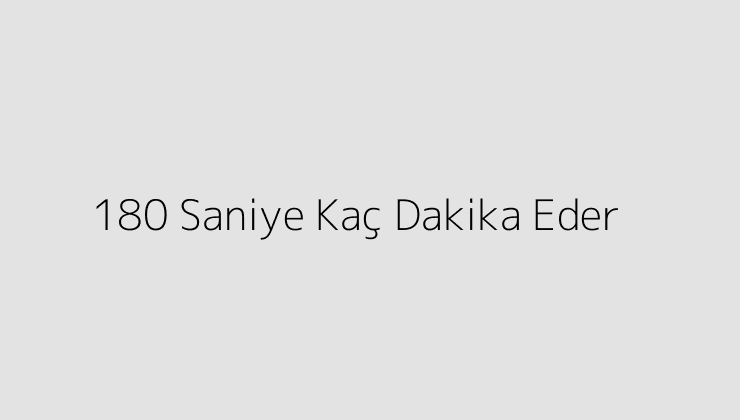 180 Saniye Kaç Dakika Eder?