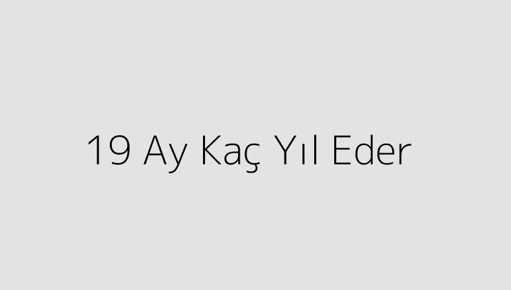 19 Ay Kaç Yıl Eder?