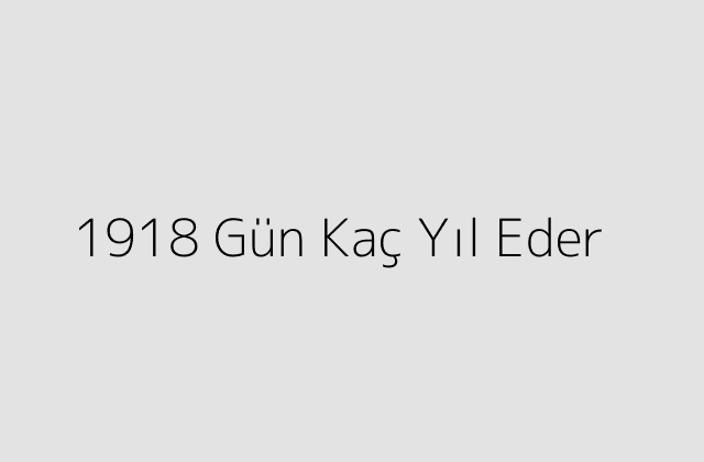 1918 Gün Kaç Yıl Eder?