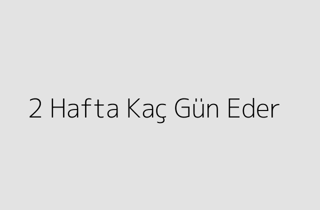 2 Hafta Kaç Gün Eder?