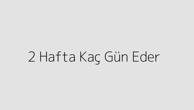 2 Hafta Kaç Gün Eder?