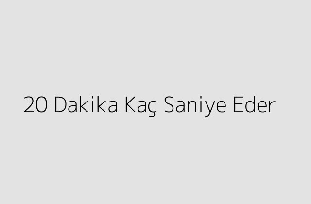 20 Dakika Kac Saniye Eder.pngtext20 Dakika Kac Saniye Eder