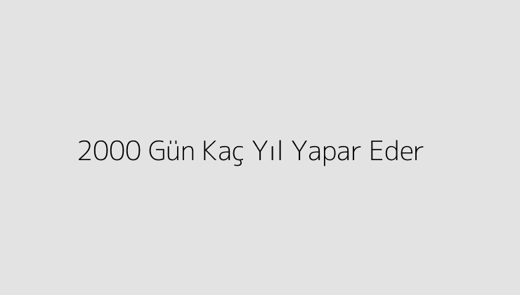 2000 Gün Kaç Yıl Yapar Eder?