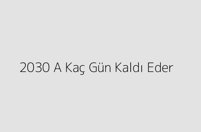 2030 A Kaç Gün Kaldı Eder?