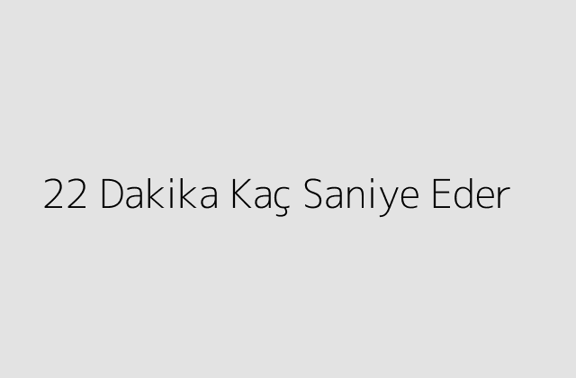 22 Dakika Kac Saniye Eder.pngtext22 Dakika Kac Saniye Eder