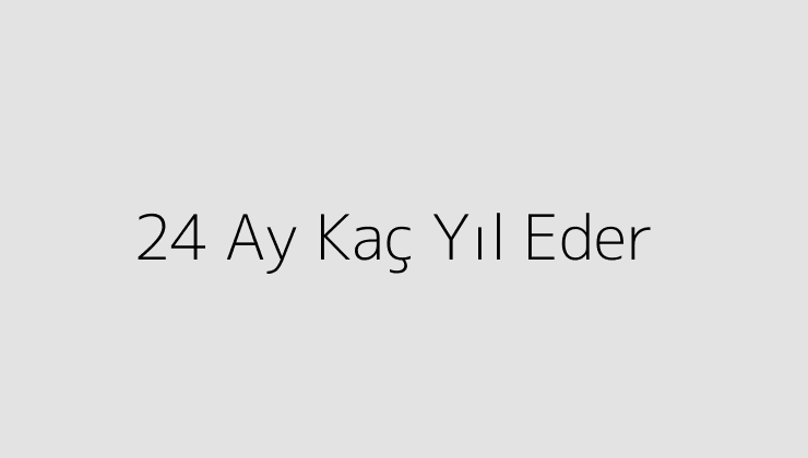 24 Ay Kaç Yıl Eder?