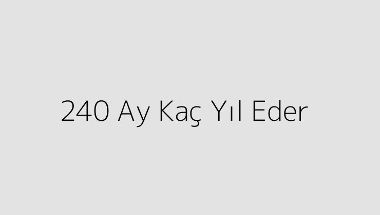 240 Ay Kaç Yıl Eder?