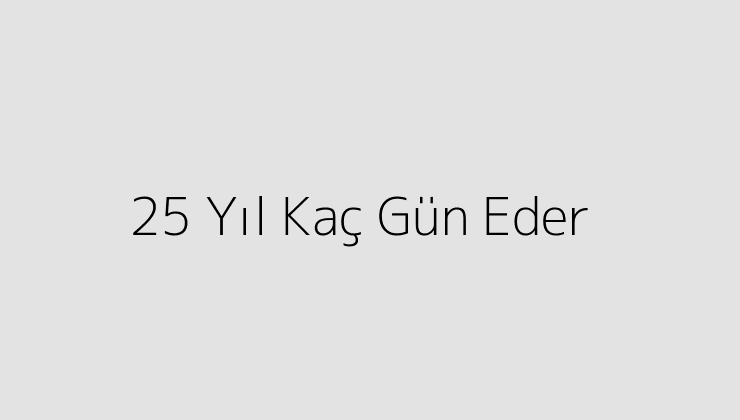 25 Yıl Kaç Gün Eder?