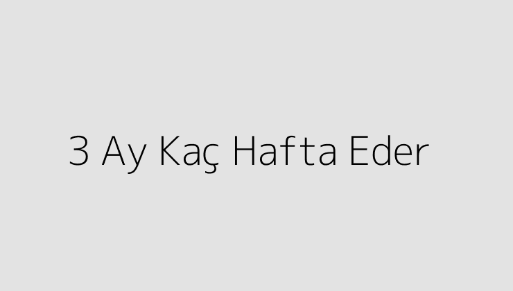 3 Ay Kaç Hafta Eder?