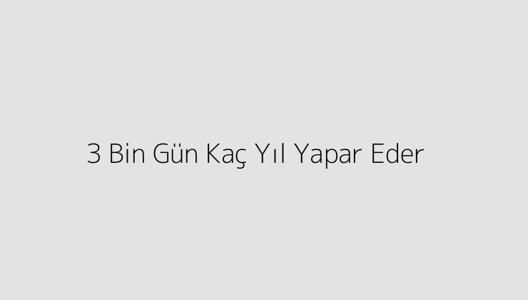 3 Bin Gün Kaç Yıl Yapar Eder?