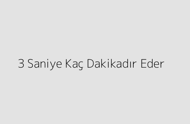 3 Saniye Kaç Dakikadır Eder?