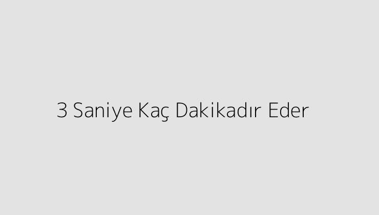 3 Saniye Kaç Dakikadır Eder?