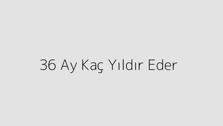 36 Ay Kaç Yıldır Eder?