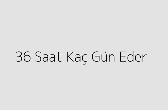 36 Saat Kaç Gün Eder?