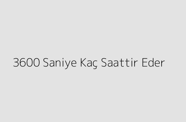 3600 Saniye Kaç Saattir Eder?