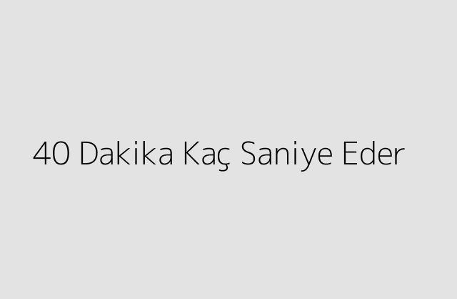 40 Dakika Kac Saniye Eder.pngtext40 Dakika Kac Saniye Eder