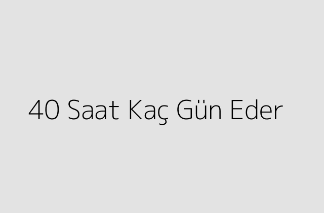 40 Saat Kaç Gün Eder?