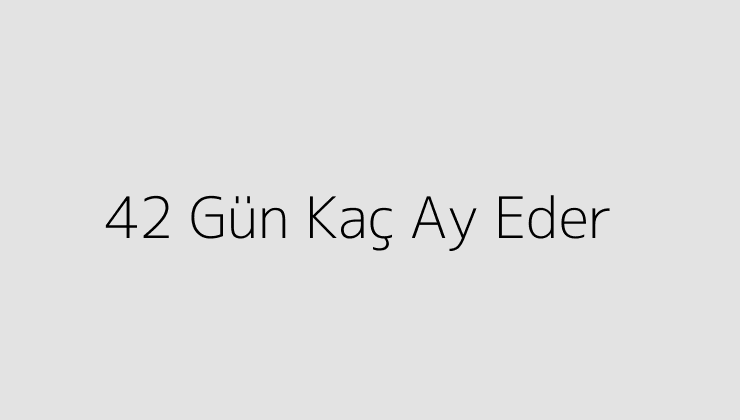 42 Gün Kaç Ay Eder?