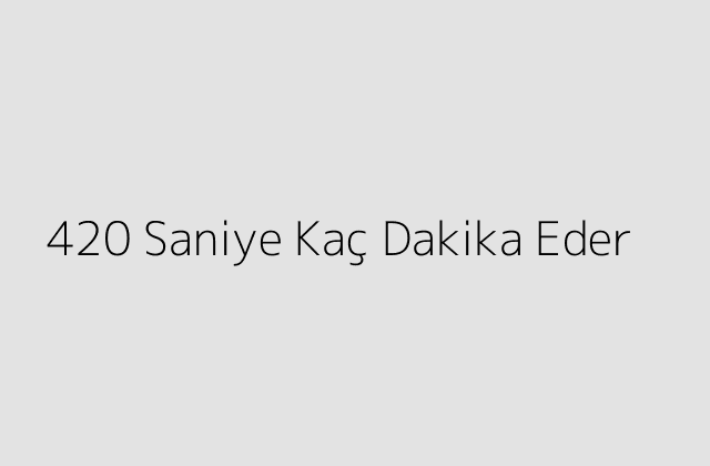 420 Saniye Kaç Dakika Eder?