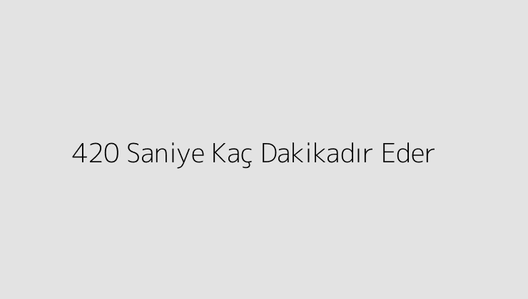 420 Saniye Kaç Dakikadır Eder?