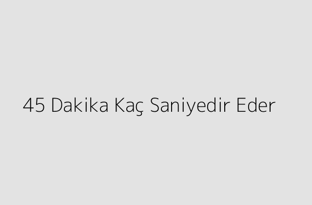 45 Dakika Kac Saniyedir Eder.pngtext45 Dakika Kac Saniyedir Eder