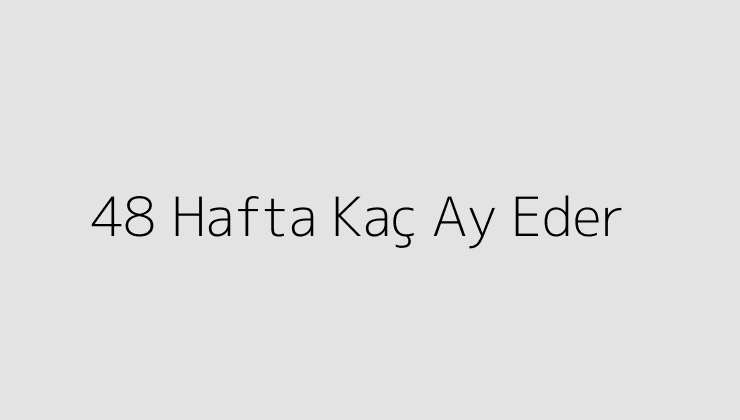 48 Hafta Kaç Ay Eder?