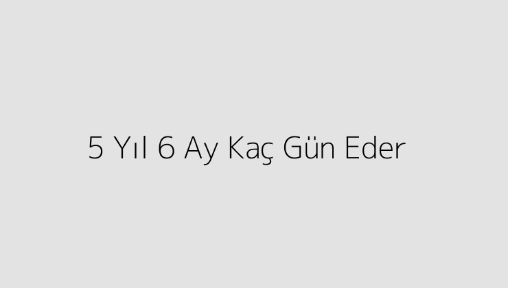 5 Yıl 6 Ay Kaç Gün Eder?