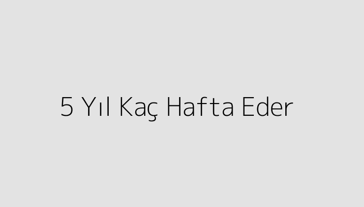 5 Yıl Kaç Hafta Eder?