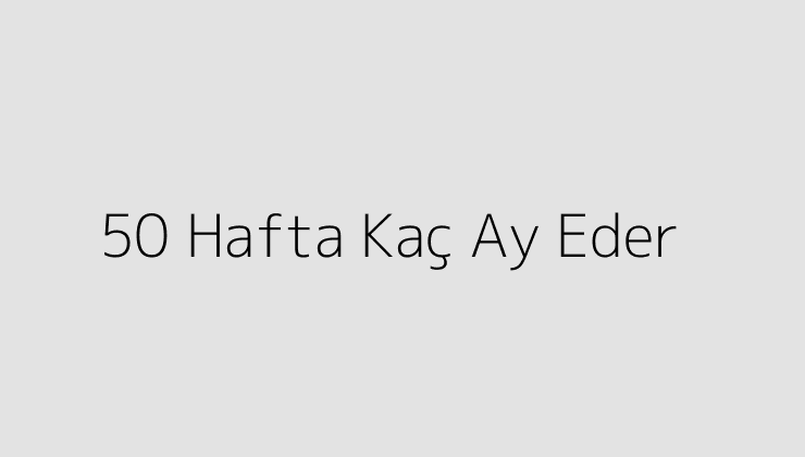 50 Hafta Kaç Ay Eder?